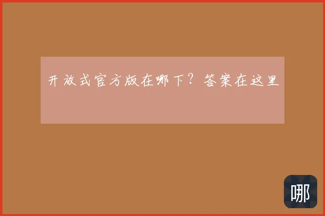 开放式官方版在哪下？答案在这里