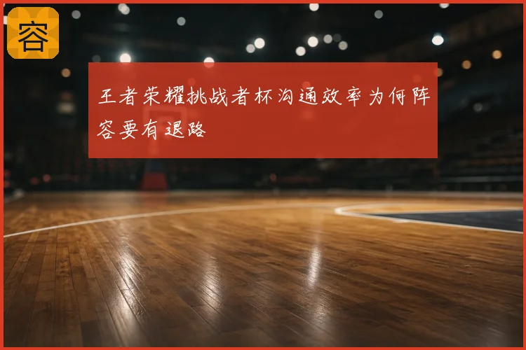 王者荣耀挑战者杯沟通效率为何阵容要有退路