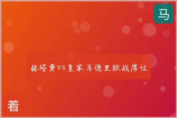 赫塔费vs皇家马德里欧战席位
